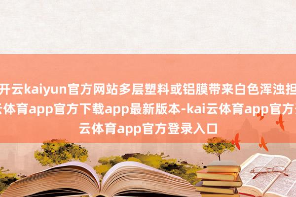开云kaiyun官方网站多层塑料或铝膜带来白色浑浊担忧-kai云体育app官方下载app最新版本-kai云体育app官方登录入口