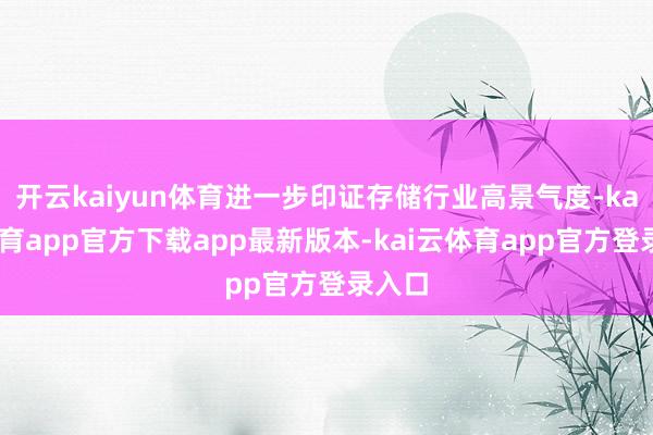 开云kaiyun体育进一步印证存储行业高景气度-kai云体育app官方下载app最新版本-kai云体育app官方登录入口