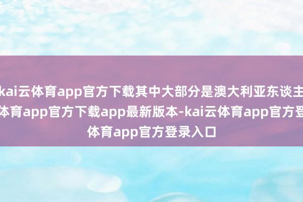 kai云体育app官方下载其中大部分是澳大利亚东谈主-kai云体育app官方下载app最新版本-kai云体育app官方登录入口