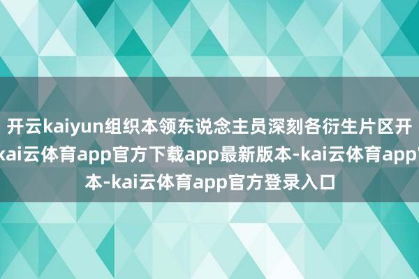开云kaiyun组织本领东说念主员深刻各衍生片区开展精确帮扶-kai云体育app官方下载app最新版本-kai云体育app官方登录入口