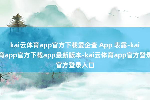 kai云体育app官方下载爱企查 App 表露-kai云体育app官方下载app最新版本-kai云体育app官方登录入口