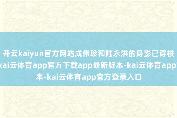 开云kaiyun官方网站成伟珍和陆永洪的身影已穿梭在林间小谈-kai云体育app官方下载app最新版本-kai云体育app官方登录入口